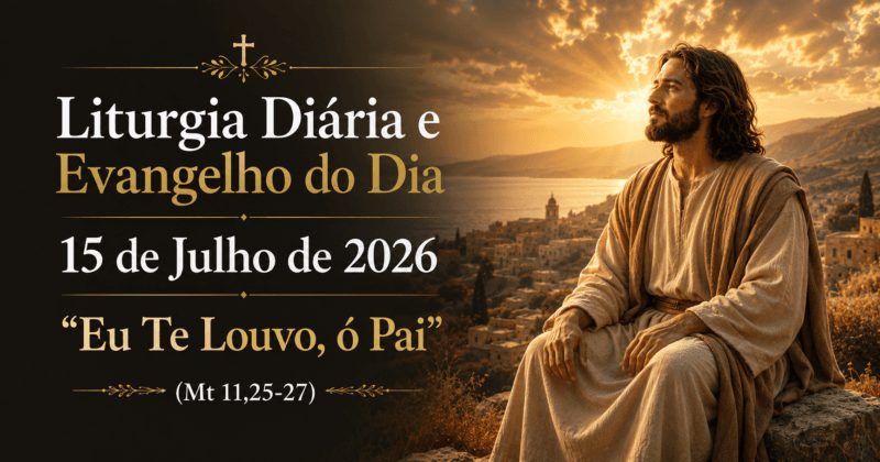 Liturgia Diária e Evangelho do Dia 15 de Julho de 2026: Eu Te Louvo, ó Pai (Mt 11,25-27)
