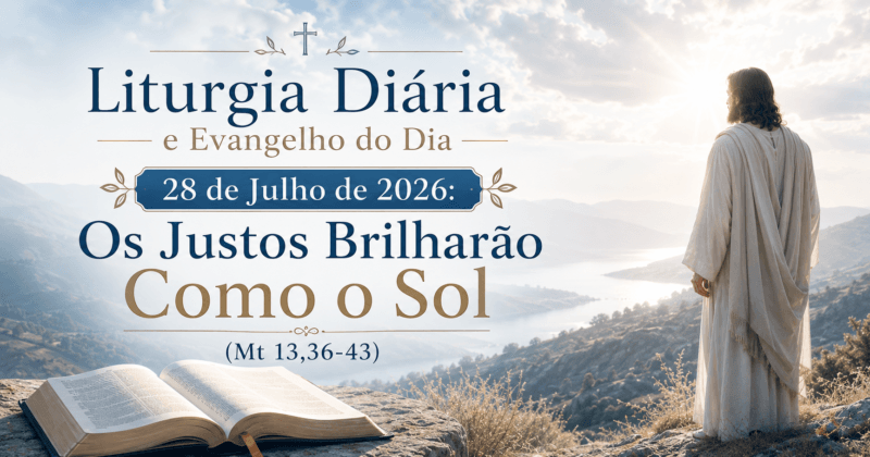 Liturgia Diária e Evangelho do Dia 28 de Julho de 2026: Os Justos Brilharão Como o Sol (Mt 13,36-43)