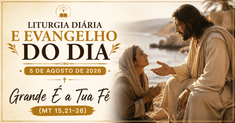 Liturgia Diária e Evangelho do Dia 5 de Agosto de 2026: Grande É a Tua Fé (Mt 15,21-28)