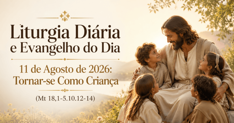 Liturgia Diária e Evangelho do Dia 11 de Agosto de 2026: Tornar-se Como Criança (Mt 18,1-5.10.12-14)
