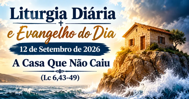 Liturgia Diária e Evangelho do Dia 12 de Setembro de 2026: A Casa Que Não Caiu (Lc 6,43-49)
