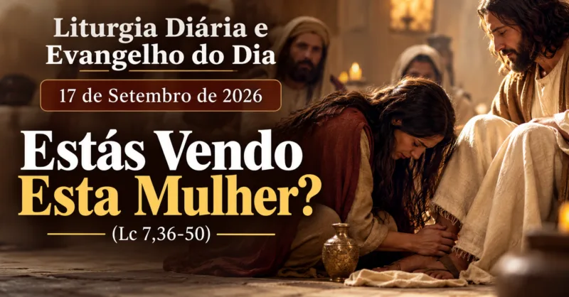 Liturgia Diária e Evangelho do Dia 17 de Setembro de 2026: Estás Vendo Esta Mulher? (Lc 7,36-50)