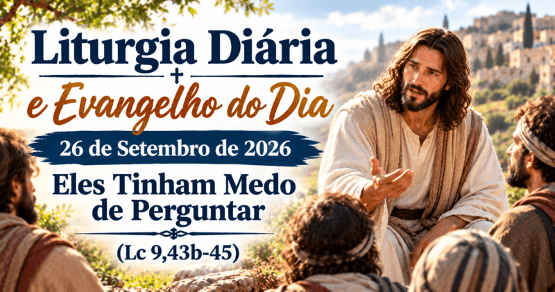 Liturgia Diária e Evangelho do Dia 26 de Setembro de 2026: Eles Tinham Medo de Perguntar (Lc 9,43b-45)